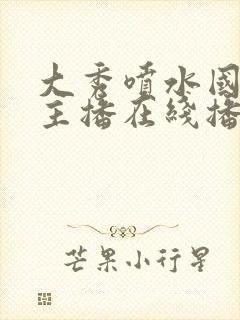 大秀喷水国产女主播在线播放