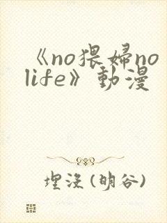 《no猥妇nolife》动漫