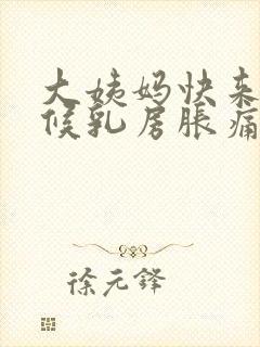 大姨妈快来的时候乳房胀痛