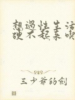 想过性生活就是硬不起来吃什么药