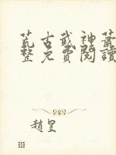 荒古武神萧云完整免费阅读