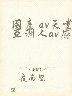 国产 av天堂亚洲人av麻豆