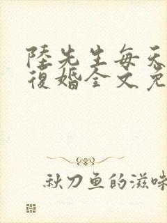 陆先生每天都想复婚全文免费阅读