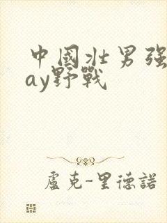 中国壮男强迫gay野战