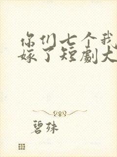 你们七个我都不嫁了短剧大结局