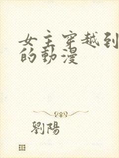 女主穿越到古代的动漫