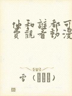 他和谁都可以免费观看动漫