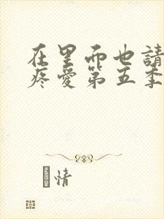 在里面也请好好疼爱第五季