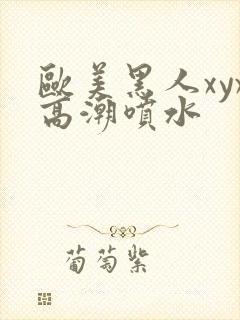 欧美黑人xyx高潮喷水