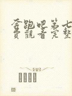 奔跑吧第七期免费观看完整版