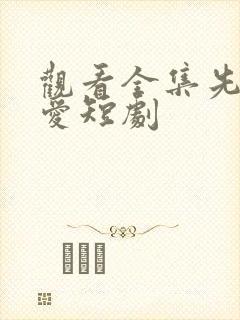 观看全集先婚后爱短剧