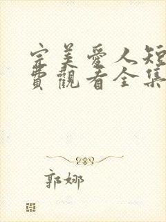 完美爱人短剧免费观看全集高清