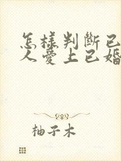 怎样判断已婚男人爱上已婚女人