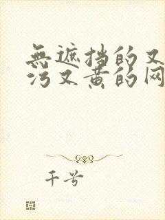 无遮挡的又色又污又黄的网站