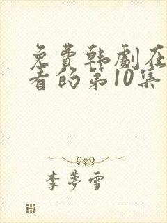 免费韩剧在线观看的第10集