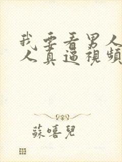 我要看男人操女人真逼视频