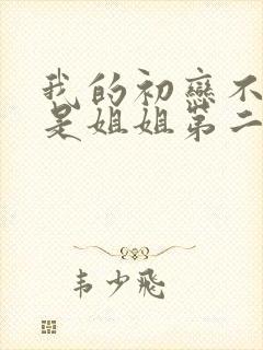 我的初恋不可能是姐姐第二季