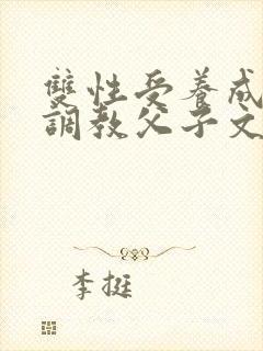双性受养成生子调教父子文