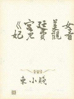 《宫廷美女杨贵妃免费观看》