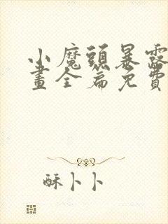 小魔头暴露了漫画全篇免费