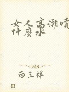 女人高潮喷的是什么水