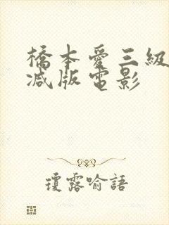 桥本爱三级无删减版电影