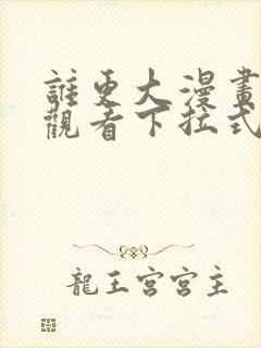 谁更大漫画免费观看下拉式漫画星