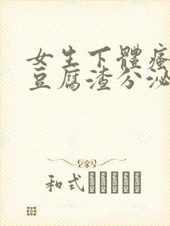 女生下体瘙痒有豆腐渣分泌物