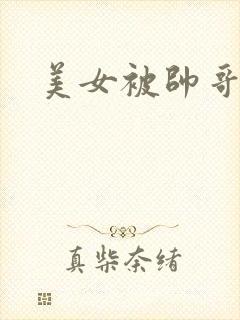 美女被帅哥强操