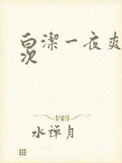 白洁一夜爽了七次