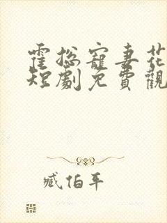 霍总宠妻花样多短剧免费观看第一集