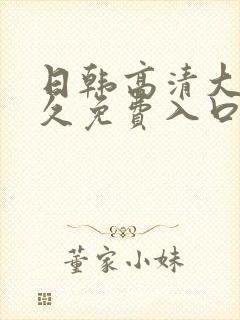 日韩高清大片永久免费入口