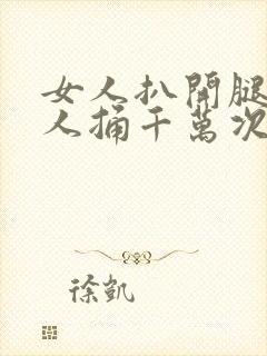 女人扒开腿让男人捅千万次