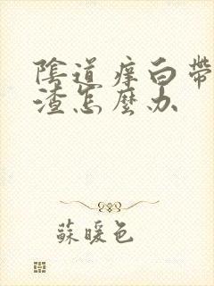 阴道痒白带豆腐渣怎么办封面