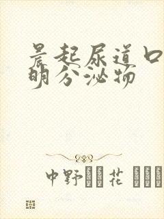 晨起尿道口有透明分泌物