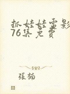 抓娃娃电影1到76集免费