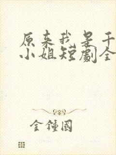 原来我是千金大小姐短剧全集抢先看