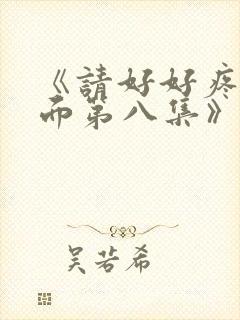 《请好好疼爱里面第八集》在线观看