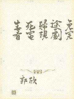 生死归途免费观看电视剧完整版