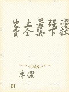 史上最强漫画免费全集下拉式