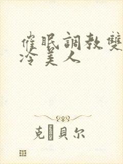 催眠调教双性高冷美人