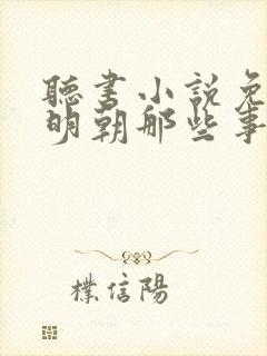 听书小说免费听明朝那些事