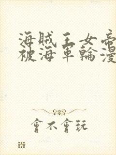 海贼王女帝蛇姬被海军轮漫画