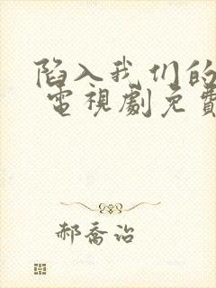 陷入我们的热恋 电视剧免费观看