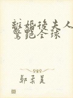 离婚后夫人携崽惊艳全球