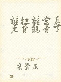 谁把谁当真漫画免费观看下拉式六漫画