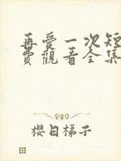 再爱一次短剧免费观看全集