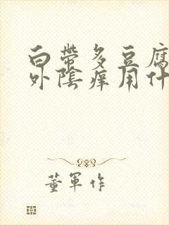 白带多豆腐渣状外阴痒用什么药封面