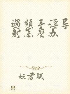 过频手淫导致早射怎么办