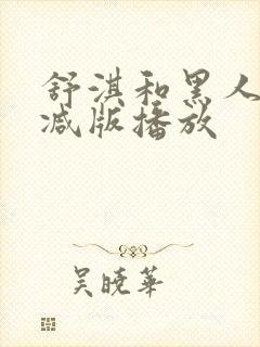 舒淇和黑人无删减版播放